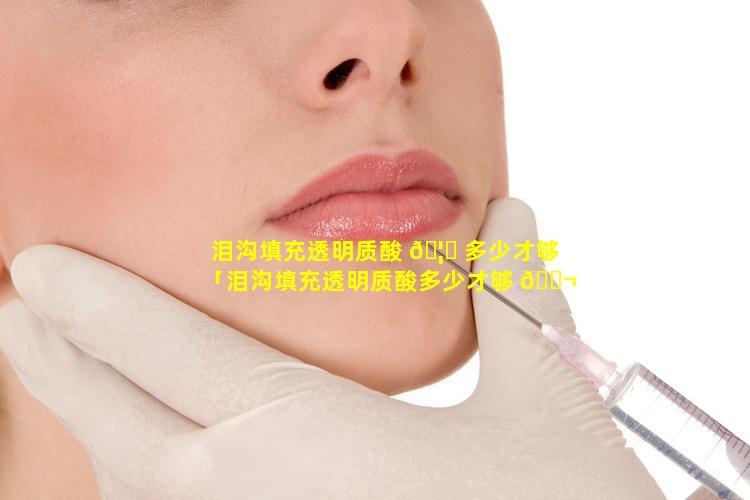 泪沟填充透明质酸 🦟 多少才够「泪沟填充透明质酸多少才够 🐬 使用」